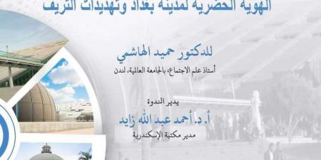 مكتبة الإسكندرية تنظم ندوة عن الهوية الحضرية لمدينة بغداد - ترند نيوز