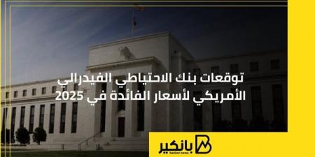 توقعات بنك الاحتياطي الفيدرالي الأمريكي لأسعار الفائدة في 2025 - ترند نيوز