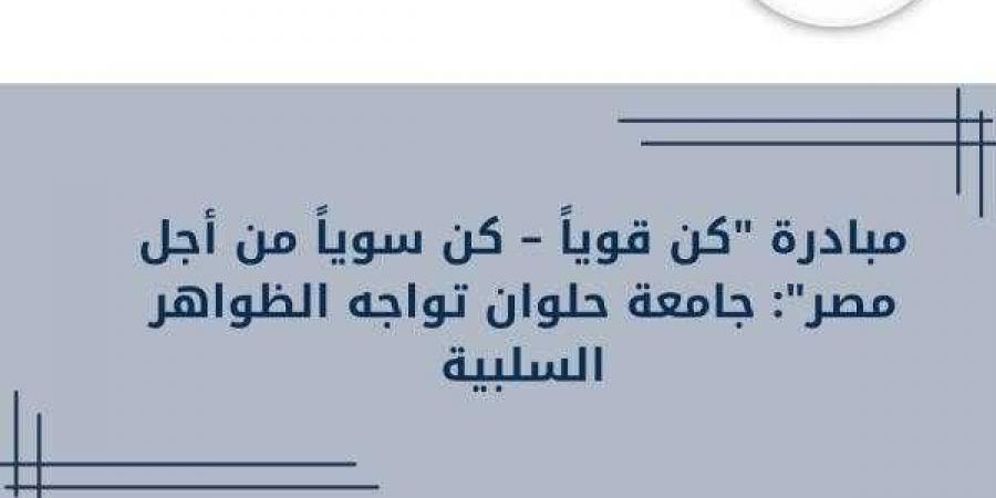 مبادرة ”كن قوياً – كن سوياً من أجل مصر” جامعة حلوان تواجه الظواهر السلبية - ترند نيوز