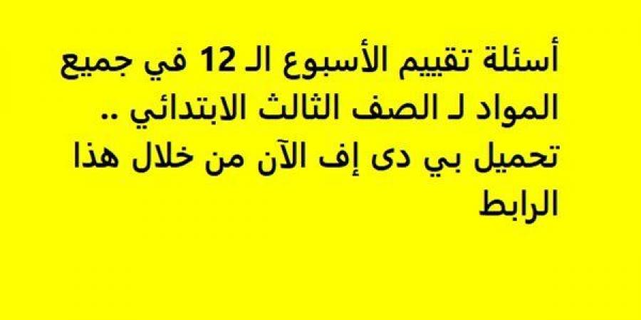 أسئلة تقييم الأسبوع الـ 12 في جميع المواد لـ الصف الثالث الابتدائي.. تحميل بي دى إف الآن من خلال هذا الرابط - ترند نيوز