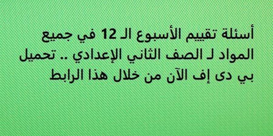 أسئلة تقييم الأسبوع الـ 12 في جميع المواد لـ الصف الثاني الإعدادي.. تحميل بي دى إف الآن من خلال هذا الرابط - ترند نيوز