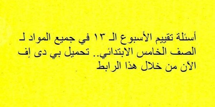 أسئلة تقييم الأسبوع الـ 13 في جميع المواد لـ الصف الخامس الابتدائي.. تحميل بي دى إف الآن من خلال هذا الرابط - ترند نيوز