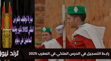 للمغاربة “ذكور وإناث” رابـط التسجيل في الحرس الملكي في المغرب 2025 والشروط والأوراق المطلوبة