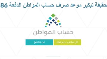 حقيقة تقديم موعد صرف حساب المواطن الدفعة 86 لشهر يناير وأهم شروط الاستحقاق ورابط الاستعلام عن الدعم